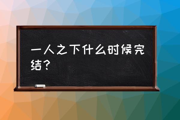 一人之下漫画怎么不更新了 一人之下什么时候完结？