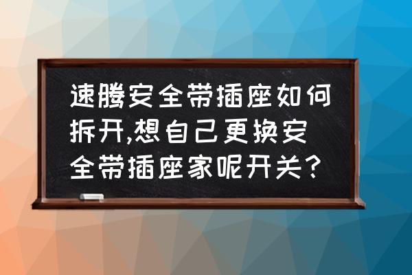 汽车主驾安全带插座怎么拆 速腾安全带插座如何拆开,想自己更换安全带插座家呢开关？