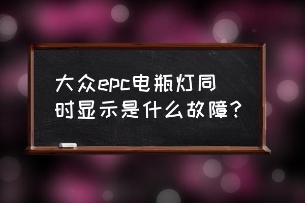 大众epc灯亮解决方法 大众epc电瓶灯同时显示是什么故障？