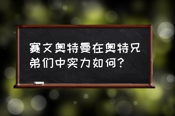 赛文21和赛文奥特曼打起来谁厉害 赛文奥特曼在奥特兄弟们中实力如何？