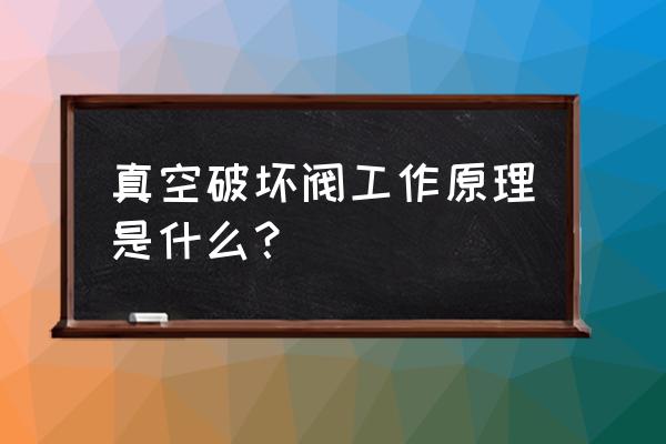 真空破坏器选用与安装 真空破坏阀工作原理是什么？