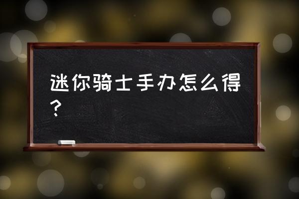 元气骑士迷你骑士手办怎么获得 迷你骑士手办怎么得？