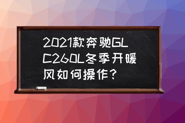 冬天开车车内开暖风的正确方法 2021款奔驰GLC260L冬季开暖风如何操作？