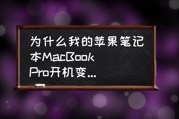 macbookpro开机慢怎么解决 为什么我的苹果笔记本MacBook Pro开机变得很慢?开机竟然要7分钟。而且我没有装双系统。请问如何解决？