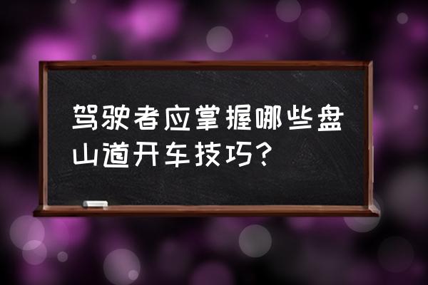 新手多久可以开车走盘山路 驾驶者应掌握哪些盘山道开车技巧？