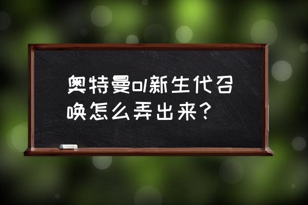 奥特曼系列ol开启新生代召唤教程 奥特曼ol新生代召唤怎么弄出来？