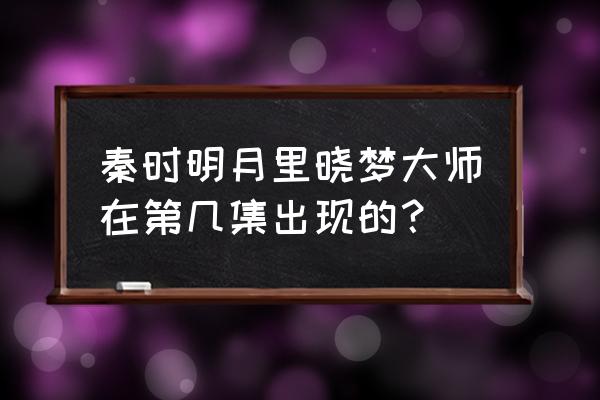 秦时明月手游蜃楼怎么得 秦时明月里晓梦大师在第几集出现的？