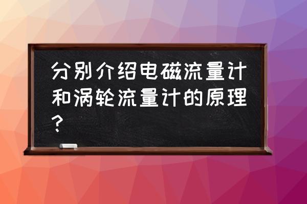 涡轮流量计工作原理及技术参数 分别介绍电磁流量计和涡轮流量计的原理？