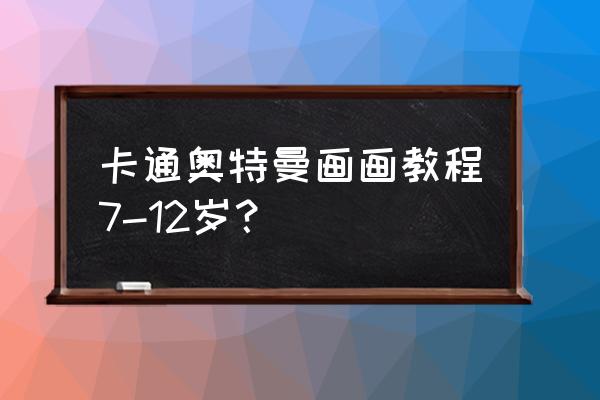 最简单的奥特曼怎么画不复杂 卡通奥特曼画画教程7-12岁？