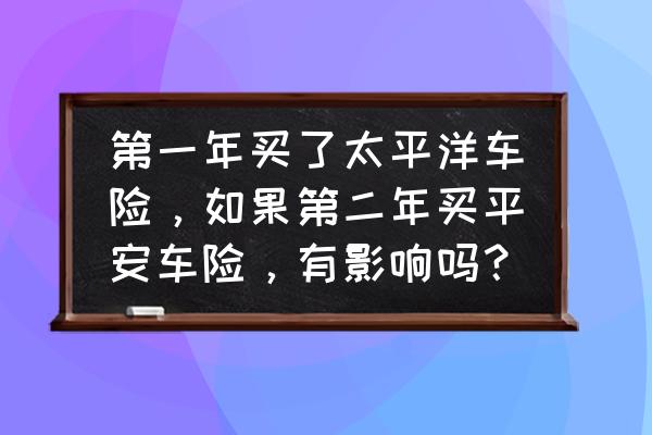 太平洋保险app买车险重新选择车型 第一年买了太平洋车险，如果第二年买平安车险，有影响吗？