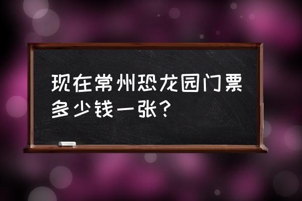 常州中华恐龙园门票包含哪些 现在常州恐龙园门票多少钱一张？