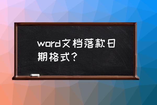 公文署名和成文日期的正确写法 word文档落款日期格式？