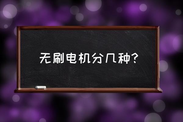 无刷电机型号及参数对照表 无刷电机分几种？