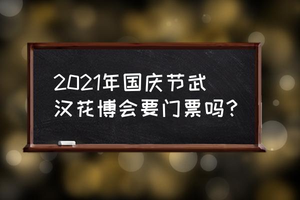 花博会门票购买方式 2021年国庆节武汉花博会要门票吗？