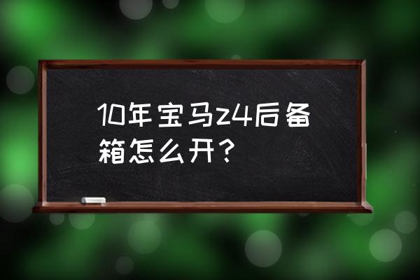 宝马z4空调滤芯位置图 10年宝马z4后备箱怎么开？