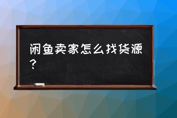 淘宝选品哪里拿货 闲鱼卖家怎么找货源？