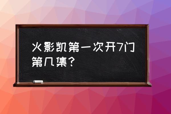 昼虎初次使用 火影凯第一次开7门第几集？