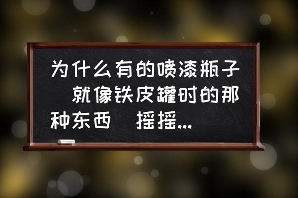 迷你世界喷漆罐怎样才能喷出油漆 为什么有的喷漆瓶子（就像铁皮罐时的那种东西）摇摇就变凉？