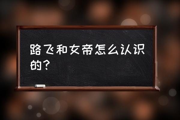 为什么路飞不喜欢女帝 路飞和女帝怎么认识的？