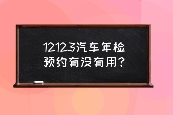 交管12123app怎么预约年检 12123汽车年检预约有没有用？