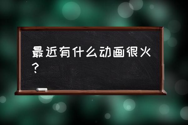 火影登峰造极怎么获得 最近有什么动画很火？