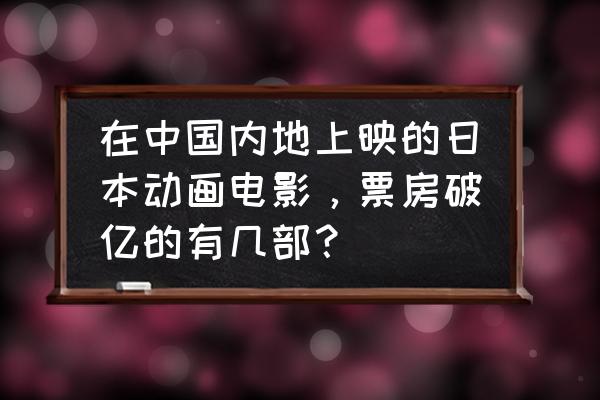 九十年代国内播出过的日本动画片 在中国内地上映的日本动画电影，票房破亿的有几部？