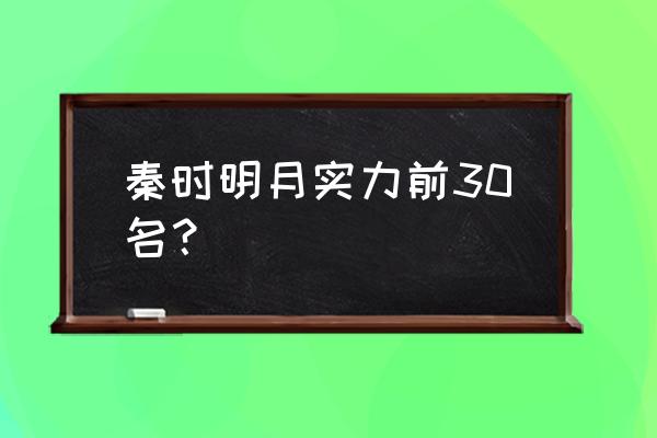 秦时明月战力技巧 秦时明月实力前30名？