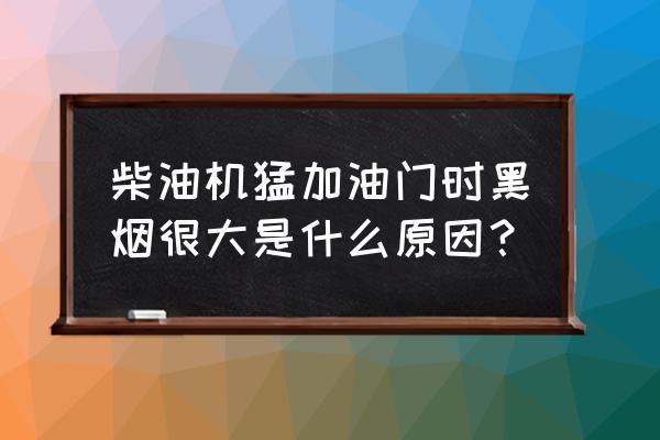 汽车猛踩油门冒黑烟怎么解决 柴油机猛加油门时黑烟很大是什么原因？