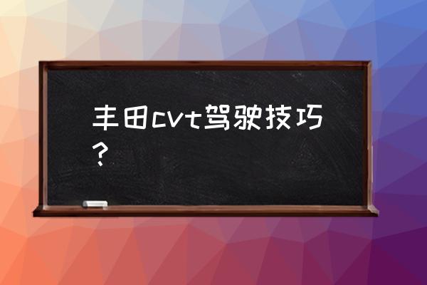 如何判断cvt油压不足 丰田cvt驾驶技巧？