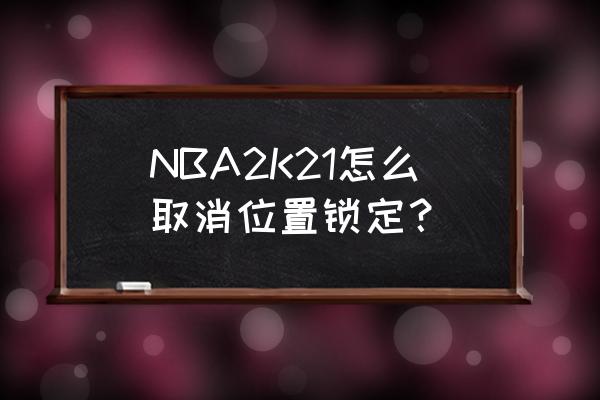 nba2k21怎么锁定球员 NBA2K21怎么取消位置锁定？