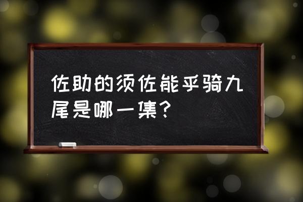 鸣人怎么画九尾完全体 佐助的须佐能乎骑九尾是哪一集？