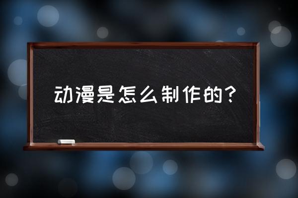 会动的漫画制作app 动漫是怎么制作的？