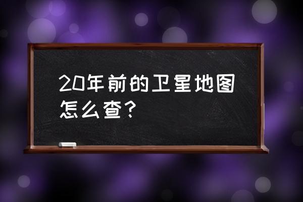 哪个软件可以看以前的卫星图 20年前的卫星地图怎么查？