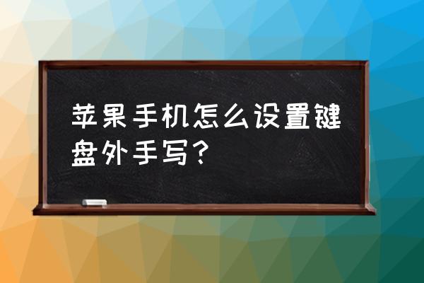 苹果6手写输入怎么设置全屏手写 苹果手机怎么设置键盘外手写？