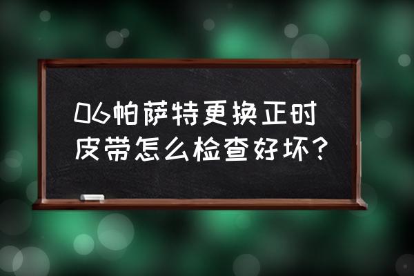 帕萨特换正时链条后正常数据 06帕萨特更换正时皮带怎么检查好坏？