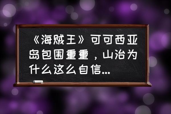 海贼王路飞打泽法是哪个剧场版 《海贼王》可可西亚岛包围重重，山治为什么这么自信可以解救路飞？