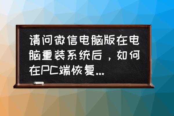 怎样把微信电脑版的文件恢复 请问微信电脑版在电脑重装系统后，如何在PC端恢复聊天记录？